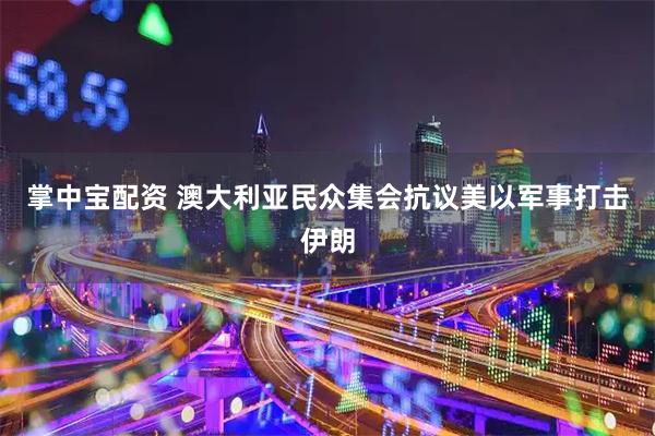 掌中宝配资 澳大利亚民众集会抗议美以军事打击伊朗