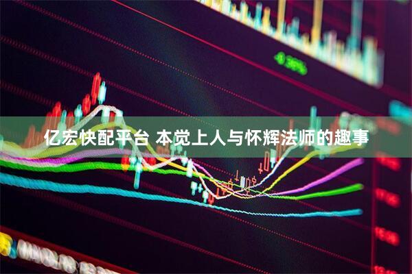 亿宏快配平台 本觉上人与怀辉法师的趣事