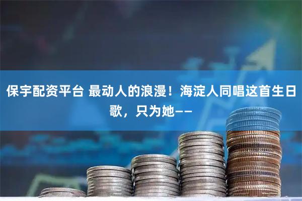 保宇配资平台 最动人的浪漫！海淀人同唱这首生日歌，只为她——