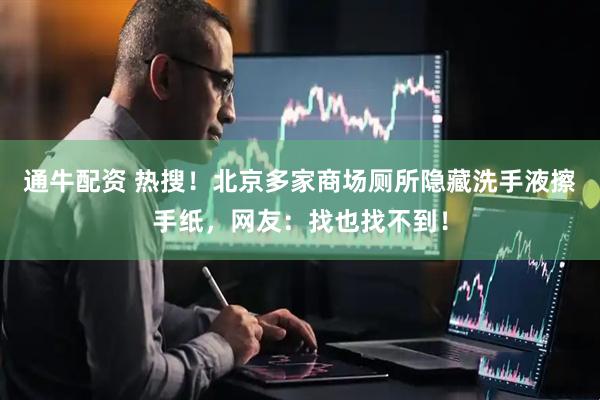通牛配资 热搜！北京多家商场厕所隐藏洗手液擦手纸，网友：找也找不到！