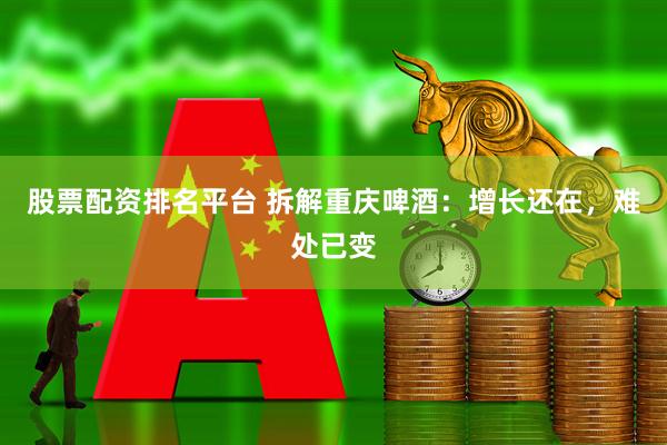 股票配资排名平台 拆解重庆啤酒：增长还在，难处已变