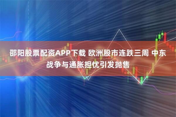 邵阳股票配资APP下载 欧洲股市连跌三周 中东战争与通胀担忧引发抛售