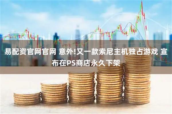 易配资官网官网 意外!又一款索尼主机独占游戏 宣布在PS商店永久下架