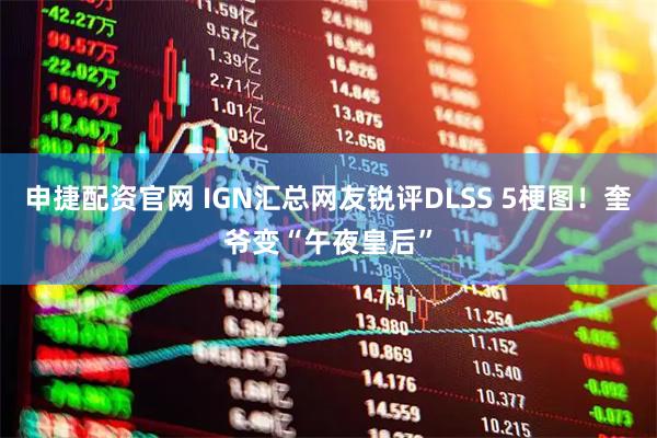 申捷配资官网 IGN汇总网友锐评DLSS 5梗图！奎爷变“午夜皇后”