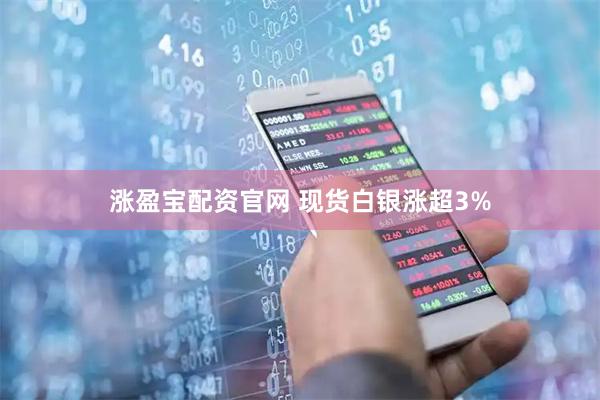涨盈宝配资官网 现货白银涨超3%