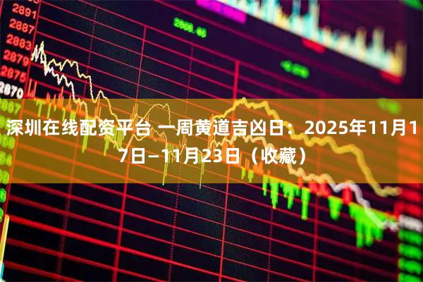 深圳在线配资平台 一周黄道吉凶日：2025年11月17日—11月23日（收藏）