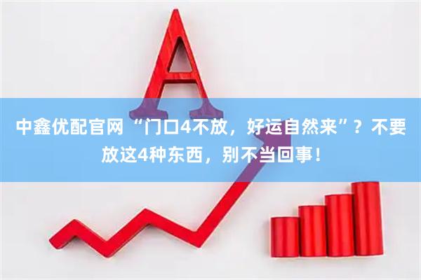 中鑫优配官网 “门口4不放，好运自然来”？不要放这4种东西，别不当回事！