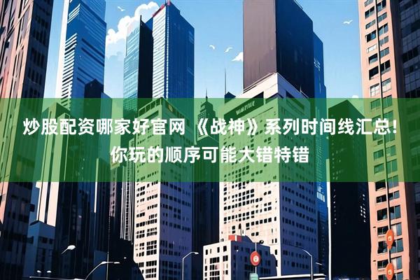 炒股配资哪家好官网 《战神》系列时间线汇总!你玩的顺序可能大错特错