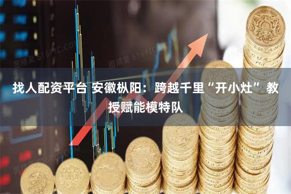 找人配资平台 安徽枞阳：跨越千里“开小灶” 教授赋能模特队