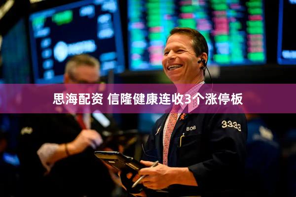 思海配资 信隆健康连收3个涨停板