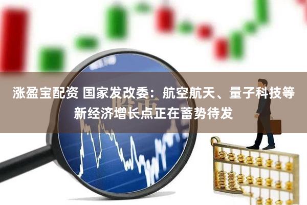 涨盈宝配资 国家发改委：航空航天、量子科技等新经济增长点正在蓄势待发