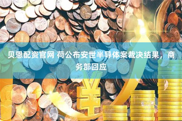 贝恩配资官网 荷公布安世半导体案裁决结果，商务部回应
